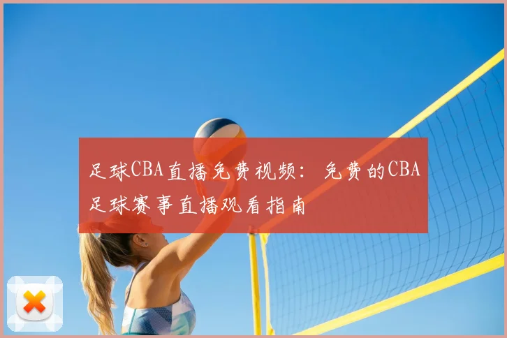 足球CBA直播免费视频:免费的CBA足球赛事直播观看指南