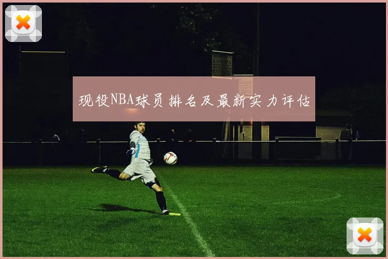 现役NBA球员排名及最新实力评估